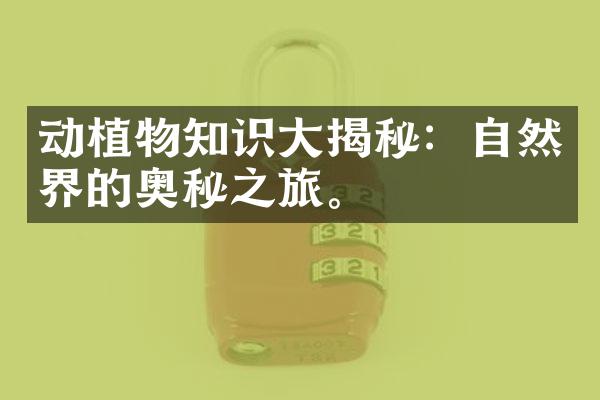 动植物知识大揭秘：自然界的奥秘之旅。