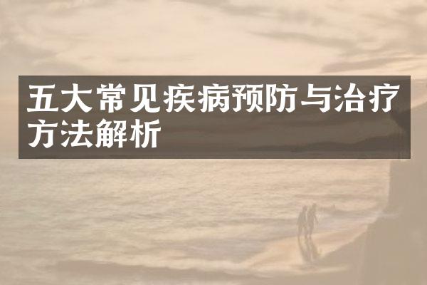 五大常见疾病预防与治疗方法解析
