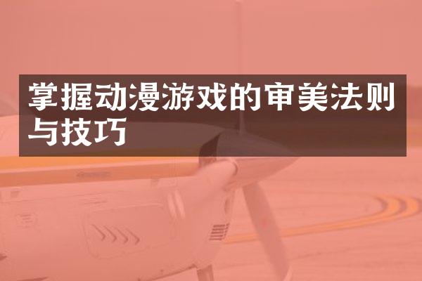 掌握动漫游戏的审美法则与技巧