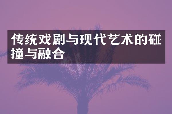 传统戏剧与现代艺术的碰撞与融合