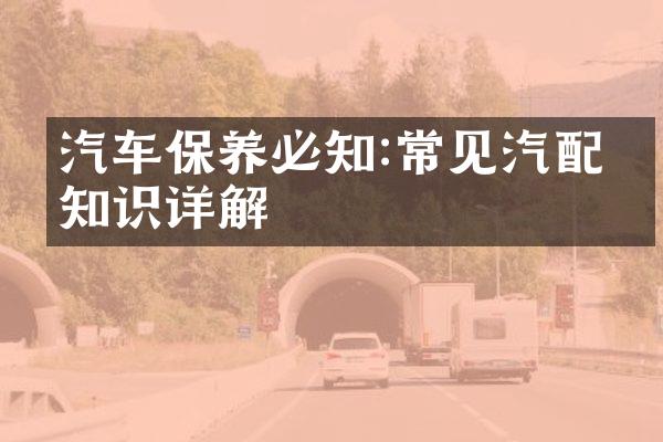 汽车保养必知:常见汽配件知识详解