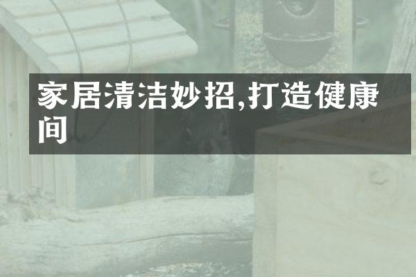 家居清洁妙招,打造健康空间