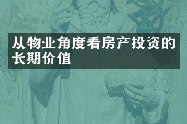 从物业角度看房产投资的长期价值