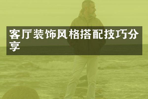 客厅装饰风格搭配技巧分享