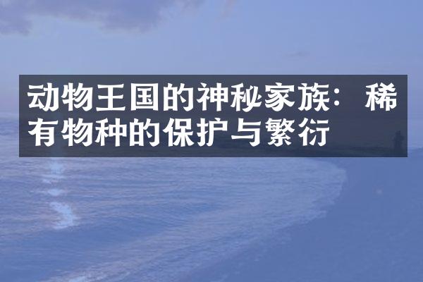 动物王国的神秘家族：稀有物种的保护与繁衍