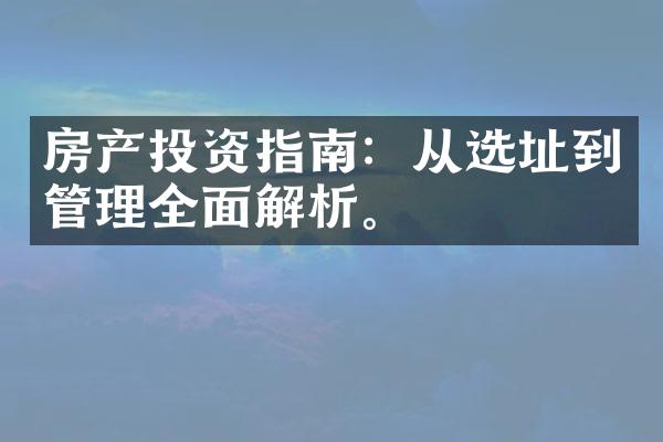 房产投资指南：从选址到管理全面解析。