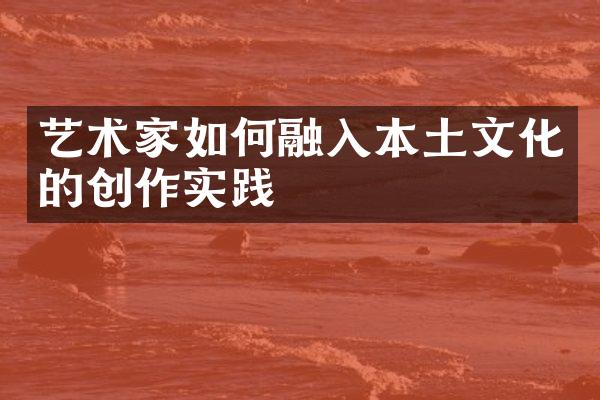 艺术家如何融入本土文化的创作实践