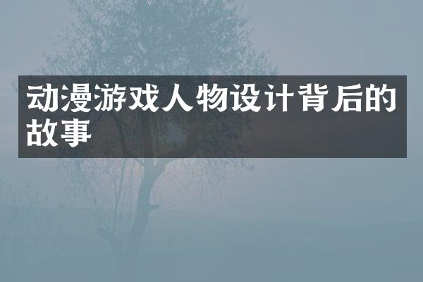 动漫游戏人物设计背后的故事