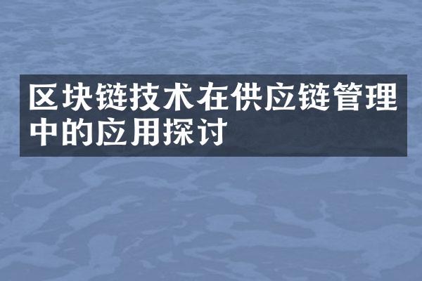 区块链技术在供应链管理中的应用探讨