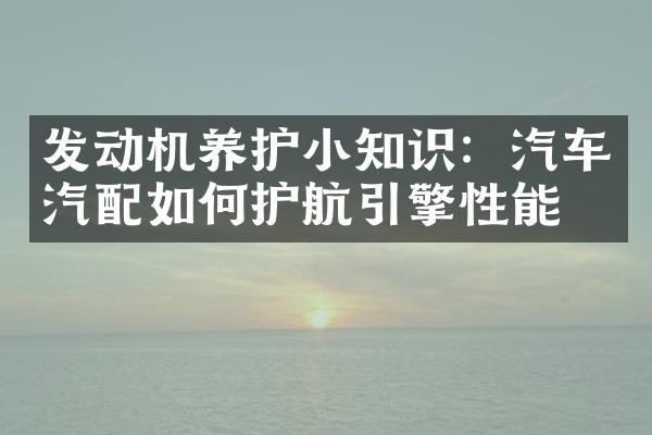 发动机养护小知识：汽车汽配如何护航引擎性能