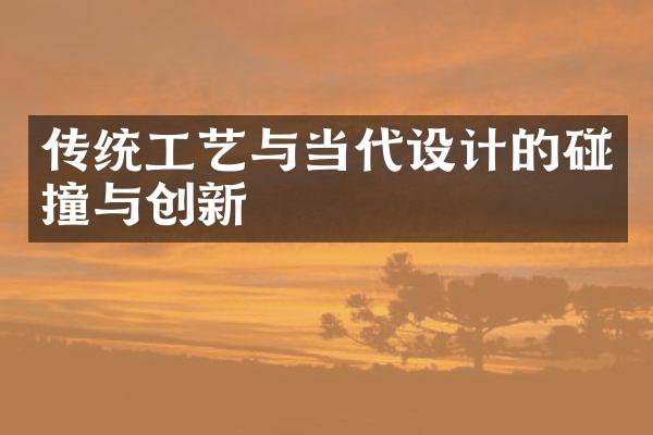 传统工艺与当代设计的碰撞与创新