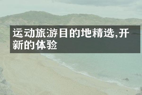 运动旅游目的地精选,开启新的体验