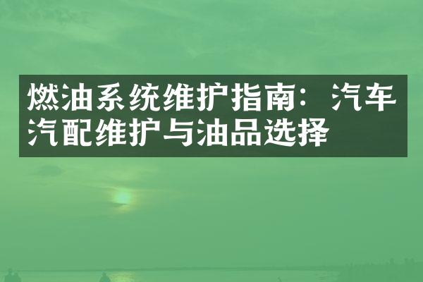 燃油系统维护指南：汽车汽配维护与油品选择