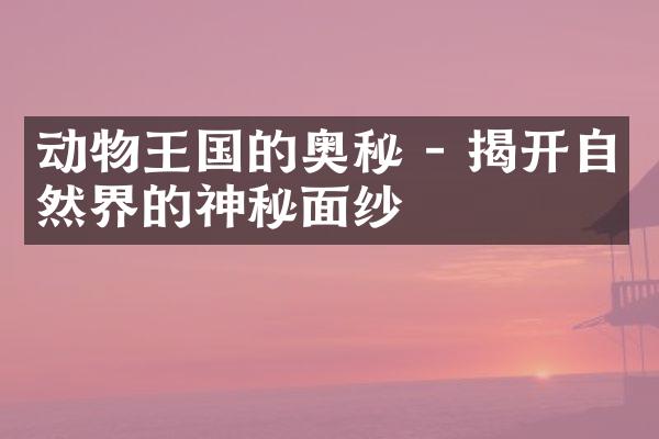 动物王国的奥秘 - 揭开自然界的神秘面纱