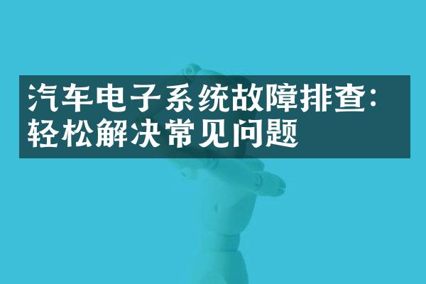 汽车电子系统故障排查：轻松解决常见问题