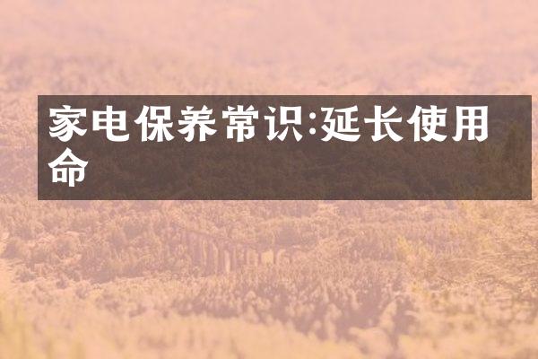 家电保养常识:延长使用寿命