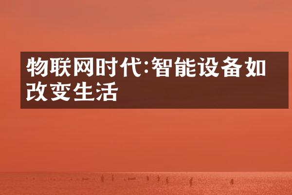 物联网时代:智能设备如何改变生活