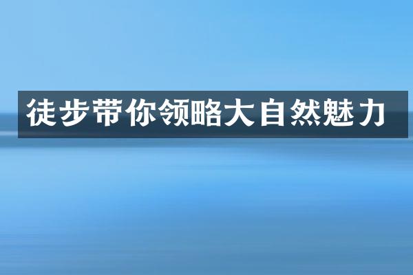徒步带你领略大自然魅力
