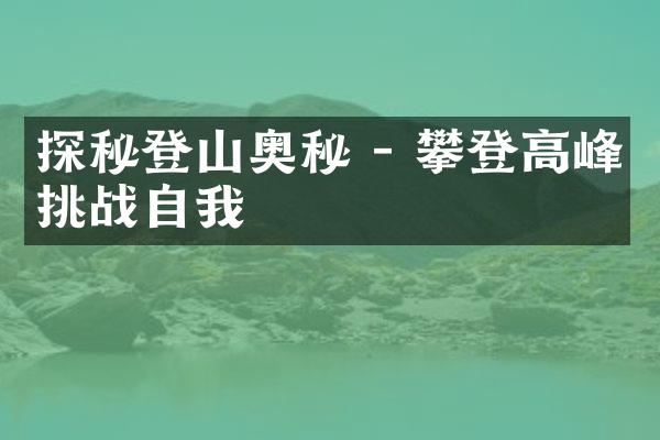 探秘登山奥秘 - 攀登高峰挑战自我
