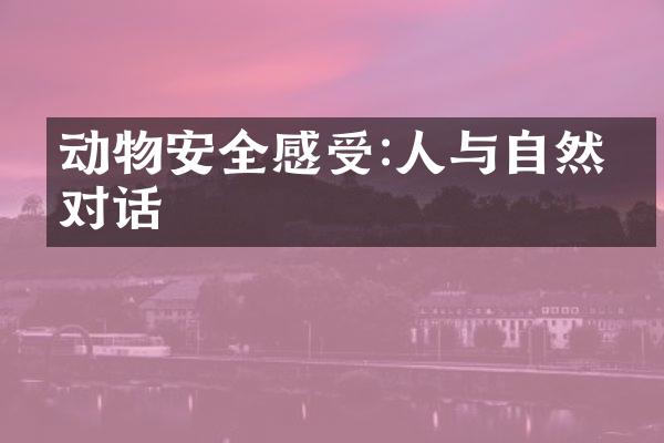 动物安全感受:人与自然的对话