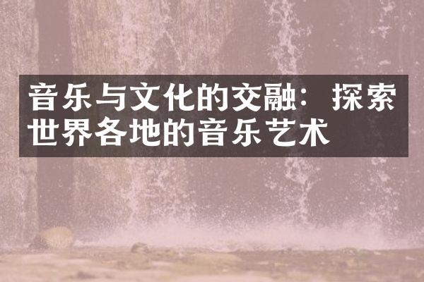 音乐与文化的交融：探索世界各地的音乐艺术