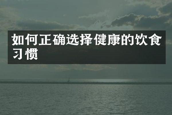 如何正确选择健康的饮食习惯