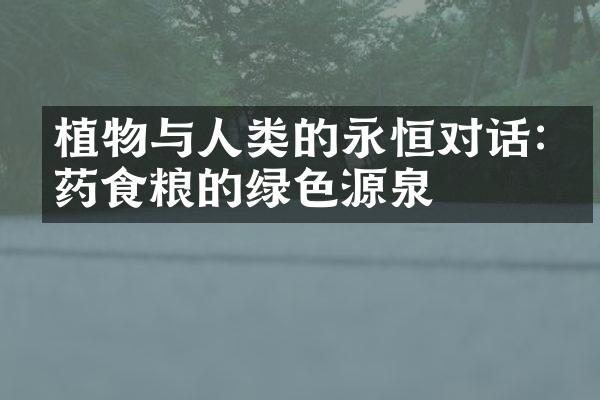 植物与人类的永恒对话:医药食粮的绿色源泉