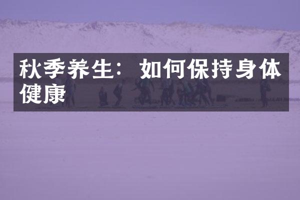 秋季养生：如何保持身体健康