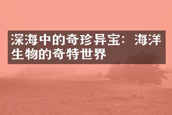 深海中的奇珍异宝：海洋生物的奇特世界