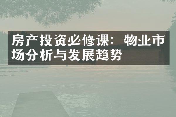 房产投资必修课：物业市场分析与发展趋势