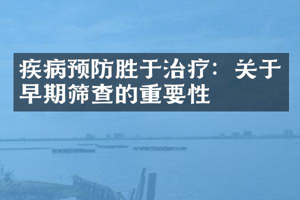 疾病预防胜于治疗：关于早期筛查的重要性