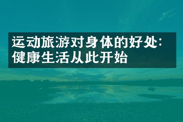 运动旅游对身体的好处：健康生活从此开始