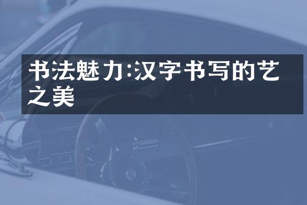 书法魅力:汉字书写的艺术之美