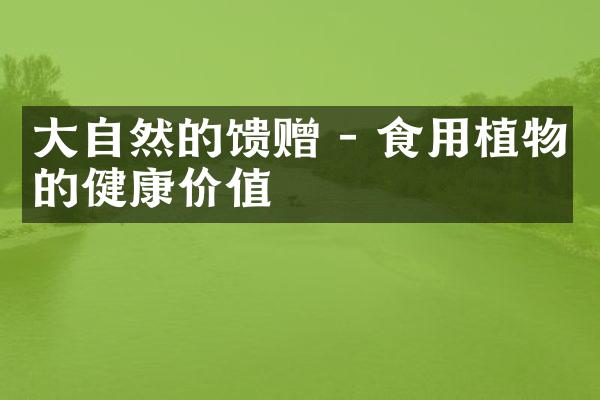 大自然的馈赠 - 食用植物的健康价值