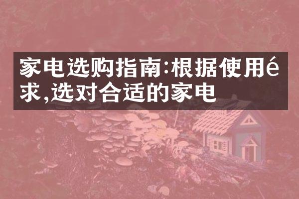 家电选购指南:根据使用需求,选对合适的家电