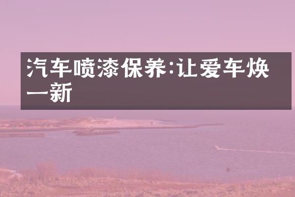 汽车喷漆保养:让爱车焕然一新