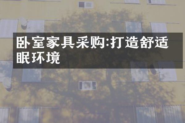 卧室家具采购:打造舒适睡眠环境