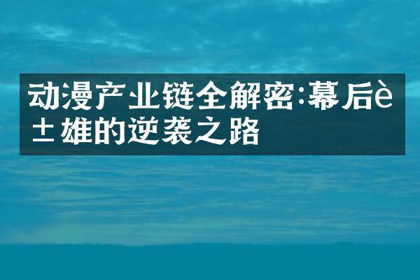 动漫产业链全解密:幕后英雄的逆袭之路