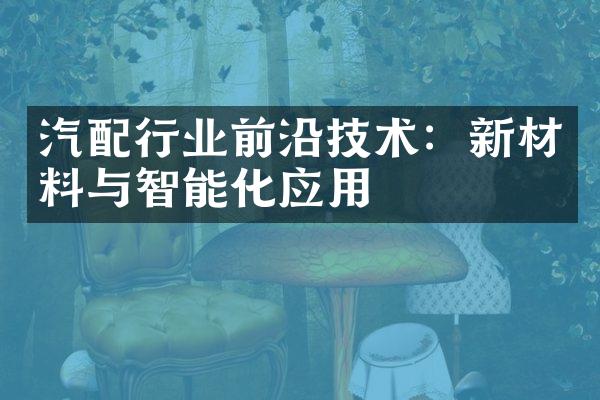 汽配行业前沿技术：新材料与智能化应用