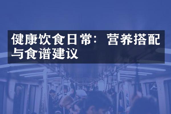 健康饮食日常：营养搭配与食谱建议