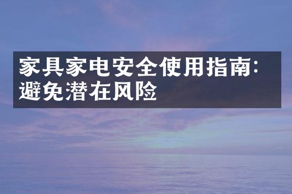 家具家电安全使用指南：避免潜在风险