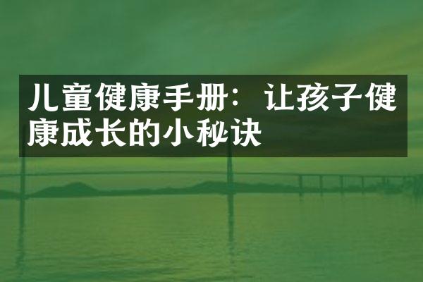 儿童健康手册：让孩子健康成长的小秘诀