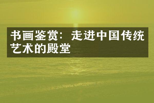 书画鉴赏：走进中国传统艺术的殿堂