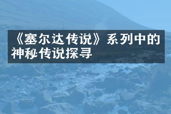 《塞尔达传说》系列中的神秘传说探寻