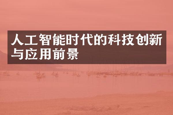 人工智能时代的科技创新与应用前景