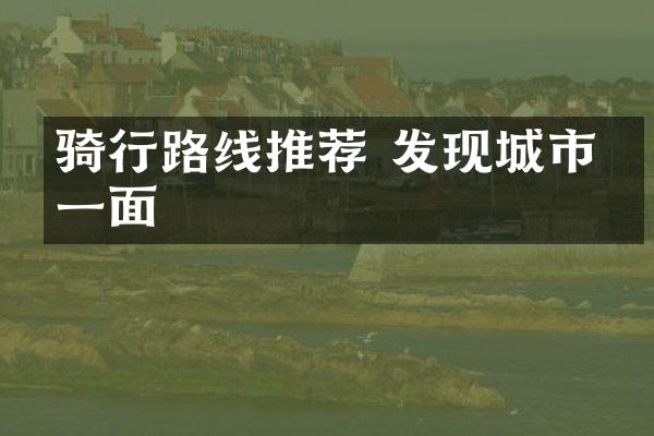 骑行路线推荐 发现城市另一面