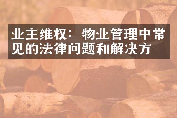 业主维权：物业管理中常见的法律问题和解决方法
