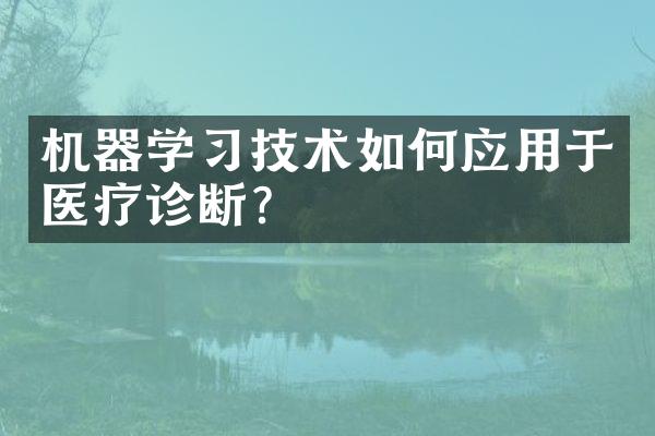 机器学习技术如何应用于医疗诊断?