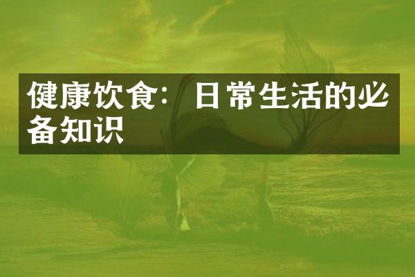健康饮食：日常生活的必备知识