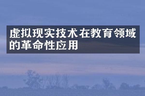 虚拟现实技术在教育领域的革命性应用